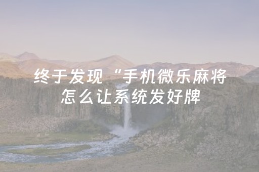 终于发现“手机微乐麻将怎么让系统发好牌（专用辅牌神器免安装）