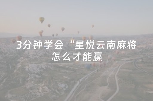 3分钟学会“星悦云南麻将怎么才能赢（助赢神器通用版）