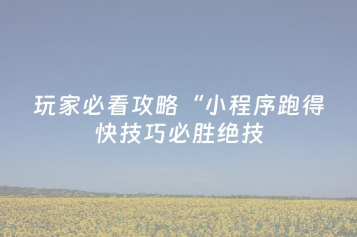 玩家必看攻略“小程序跑得快技巧必胜绝技（助赢神器通用版）