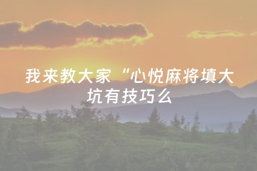 我来教大家“心悦麻将填大坑有技巧么（专用辅牌神器免安装）