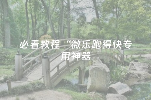 必看教程“微乐跑得快专用神器（助赢神器通用版）