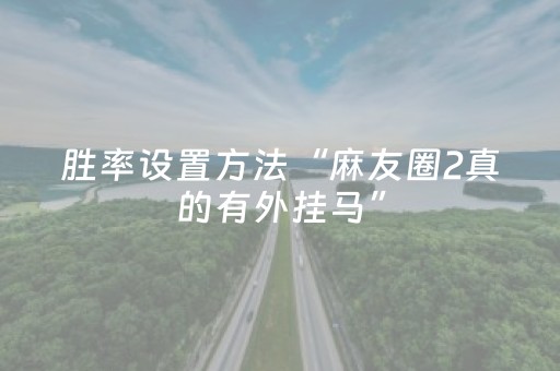 胜率设置方法“麻友圈2真的有外挂马”（详细透视教程）-哔哩哔哩