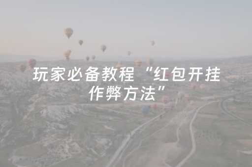玩家必备教程“红包开挂作弊方法”（详细透视教程）-哔哩哔哩