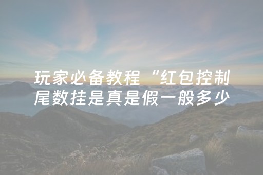玩家必备教程“红包控制尾数挂是真是假一般多少钱”（详细透视教程）-哔哩哔哩