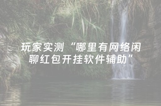 玩家实测“哪里有网络闲聊红包开挂软件辅助”（详细透视教程）-哔哩哔哩