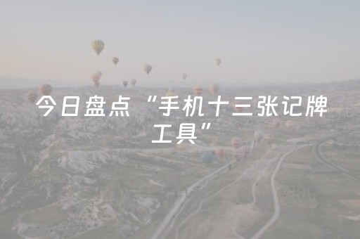 今日盘点“手机十三张记牌工具”（详细辅助教程）-哔哩哔哩