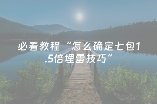 必看教程“怎么确定七包1.5倍埋雷技巧”（详细透视教程）-哔哩哔哩