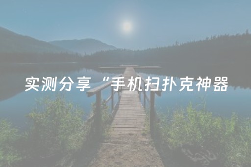 实测分享“手机扫扑克神器（专用辅牌神器免安装）