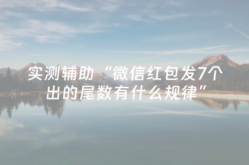 实测辅助“微信红包发7个出的尾数有什么规律”（详细透视教程）-哔哩哔哩
