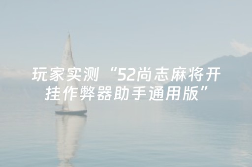 玩家实测“52尚志麻将开挂作弊器助手通用版”（详细透视教程）-哔哩哔哩