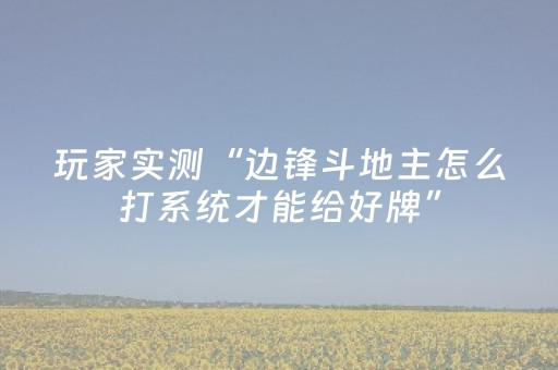 玩家实测“边锋斗地主怎么打系统才能给好牌”（详细透视教程）-哔哩哔哩
