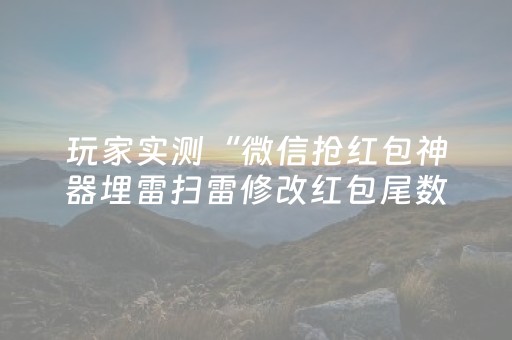 玩家实测“微信抢红包神器埋雷扫雷修改红包尾数软件”（详细透视教程）-哔哩哔哩