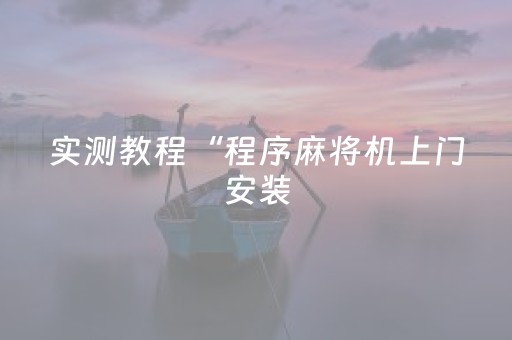实测教程“程序麻将机上门安装（专用辅牌神器免安装）