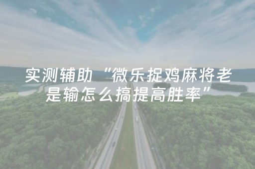 实测辅助“微乐捉鸡麻将老是输怎么搞提高胜率”（详细透视教程）-哔哩哔哩