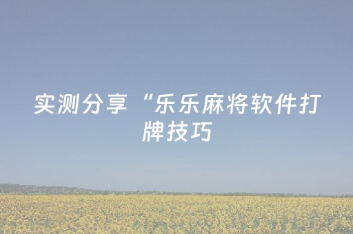 实测分享“乐乐麻将软件打牌技巧（专用辅牌神器免安装）