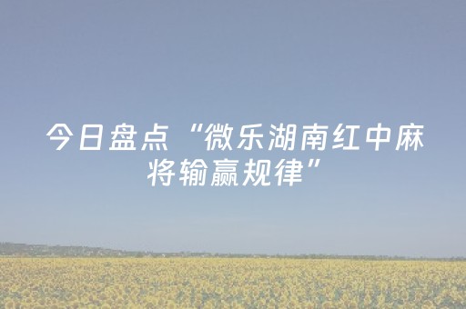 今日盘点“微乐湖南红中麻将输赢规律”（详细辅助教程）-哔哩哔哩