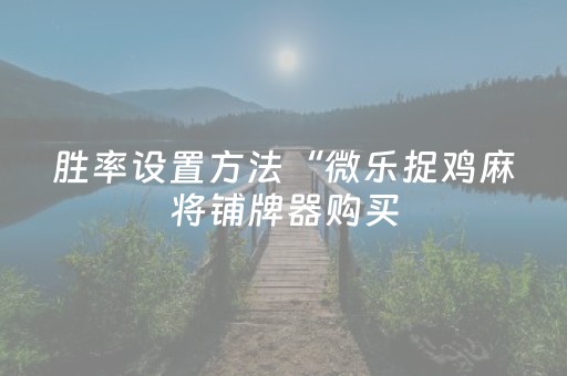 胜率设置方法“微乐捉鸡麻将铺牌器购买（专用辅牌神器免安装）