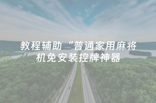 教程辅助“普通家用麻将机免安装控牌神器（专用辅牌神器免安装）