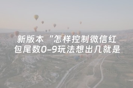新版本“怎样控制微信红包尾数0-9玩法想出几就是出几呢”（详细透视教程）-哔哩哔哩