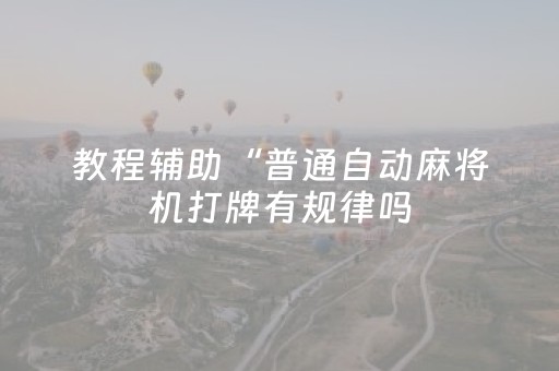 教程辅助“普通自动麻将机打牌有规律吗（专用辅牌神器免安装）