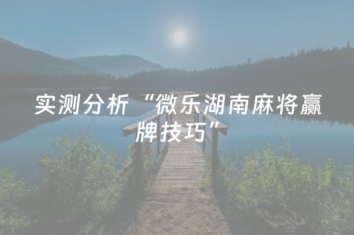 实测分析“微乐湖南麻将赢牌技巧”（详细透视教程）-哔哩哔哩