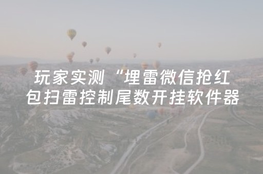 玩家实测“埋雷微信抢红包扫雷控制尾数开挂软件器”（详细透视教程）-哔哩哔哩