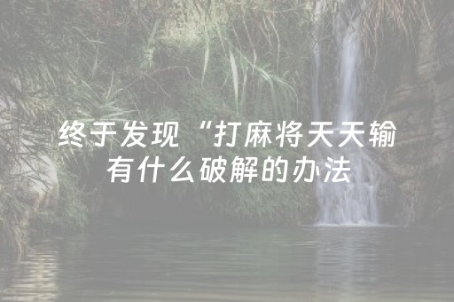 终于发现“打麻将天天输有什么破解的办法（助赢神器通用版）