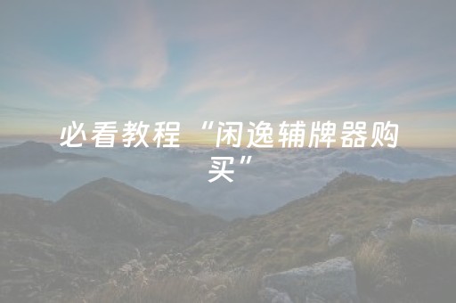 必看教程“闲逸辅牌器购买”（详细透视教程）-哔哩哔哩