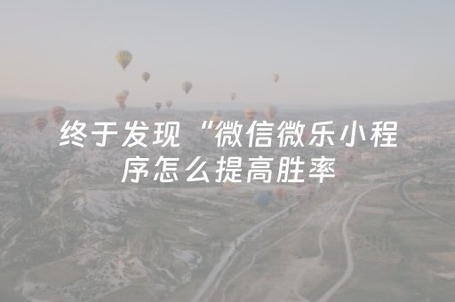 终于发现“微信微乐小程序怎么提高胜率（助赢神器通用版）