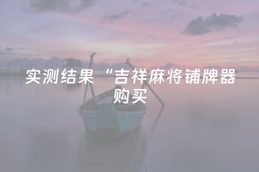 实测结果“吉祥麻将铺牌器购买（专用辅牌神器免安装）