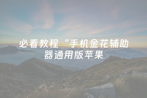 必看教程“手机金花辅助器通用版苹果（专用辅牌神器免安装）