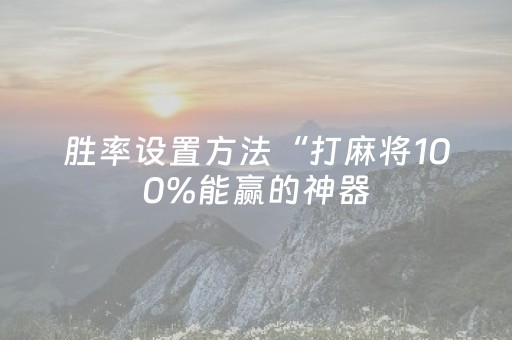 胜率设置方法“打麻将100%能赢的神器（助赢神器通用版）