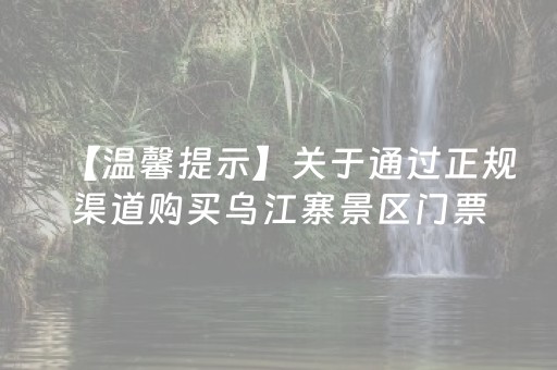 【温馨提示】关于通过正规渠道购买乌江寨景区门票的温馨提示