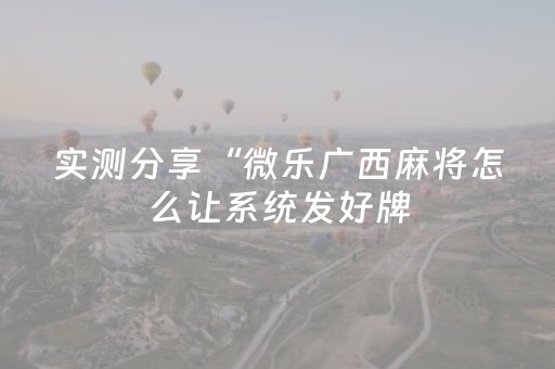 实测分享“微乐广西麻将怎么让系统发好牌（助赢神器通用版）