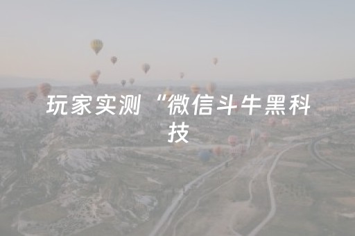 玩家实测“微信斗牛黑科技（助赢神器通用版）