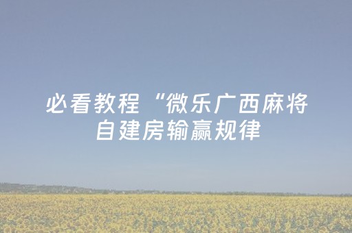 必看教程“微乐广西麻将自建房输赢规律（专用辅牌神器免安装）