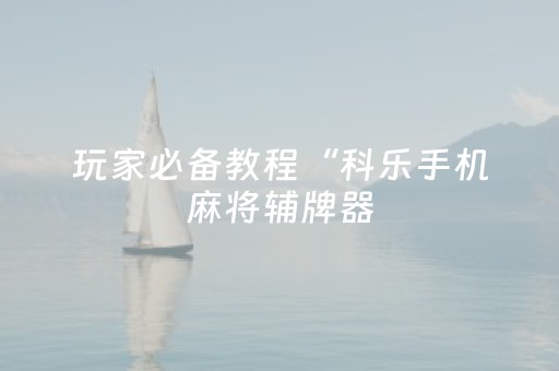 玩家必备教程“科乐手机麻将辅牌器（助赢神器通用版）