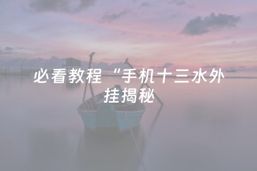 必看教程“手机十三水外挂揭秘（助赢神器通用版）