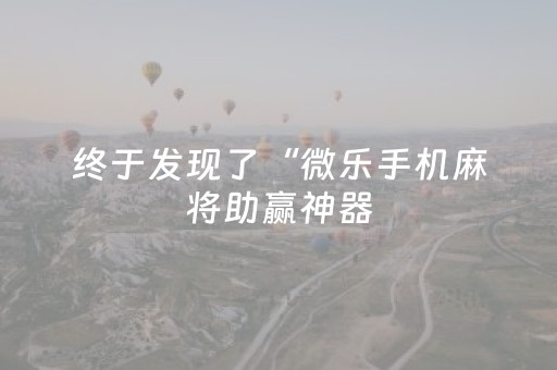 终于发现了“微乐手机麻将助赢神器（专用辅牌神器免安装）