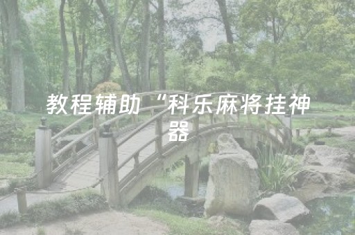 教程辅助“科乐麻将挂神器（专用辅牌神器免安装）