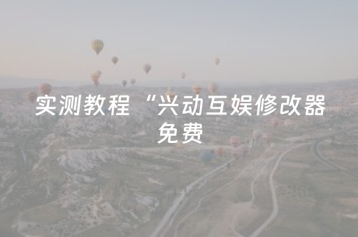 实测教程“兴动互娱修改器免费（助赢神器通用版）