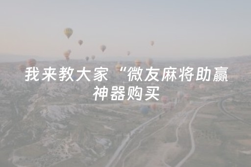 我来教大家“微友麻将助赢神器购买（助赢神器通用版）