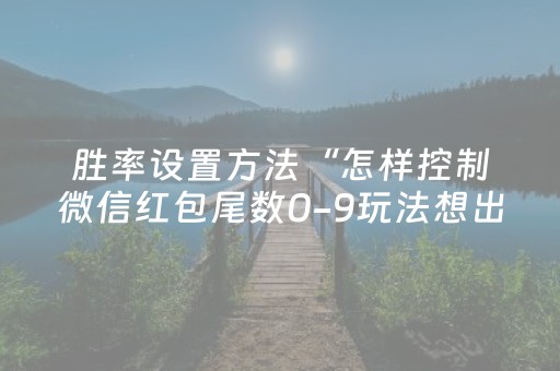 胜率设置方法“怎样控制微信红包尾数0-9玩法想出几就是出几呢”（详细透视教程）-哔哩哔哩