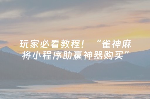 玩家必看教程！“雀神麻将小程序助赢神器购买”（详细开挂教程）-哔哩哔哩