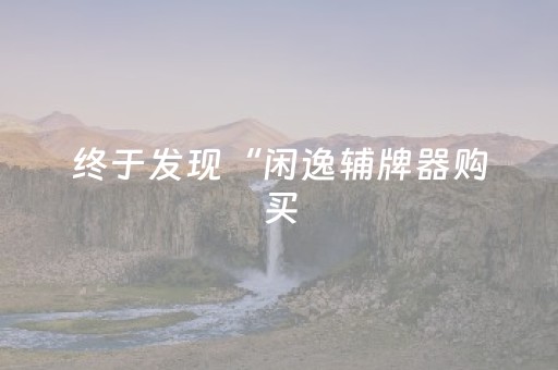 终于发现“闲逸辅牌器购买（助赢神器通用版）