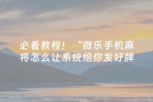 必看教程！“微乐手机麻将怎么让系统给你发好牌”（详细开挂教程）-哔哩哔哩
