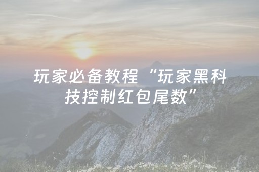 玩家必备教程“玩家黑科技控制红包尾数”（详细透视教程）-哔哩哔哩