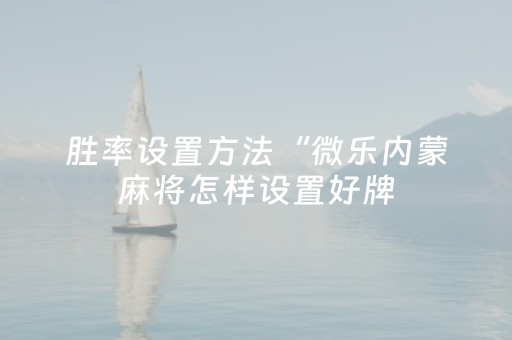 胜率设置方法“微乐内蒙麻将怎样设置好牌（专用辅牌神器免安装）