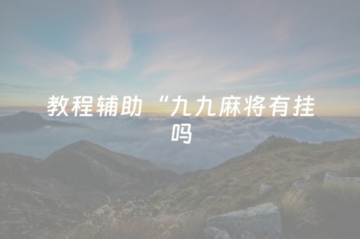 教程辅助“九九麻将有挂吗（助赢神器通用版）