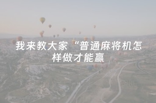 我来教大家“普通麻将机怎样做才能赢（助赢神器通用版）